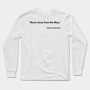 “Never stray from the Way.” Miyamoto Musashi The Book of Five Rings Long Sleeve T-Shirt